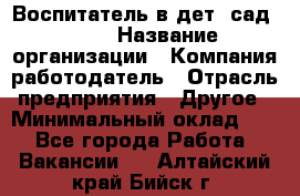 Воспитатель в дет. сад N113 › Название организации ­ Компания-работодатель › Отрасль предприятия ­ Другое › Минимальный оклад ­ 1 - Все города Работа » Вакансии   . Алтайский край,Бийск г.